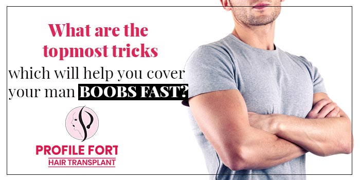 What are the topmost tricks which will help you cover your man boobs fast