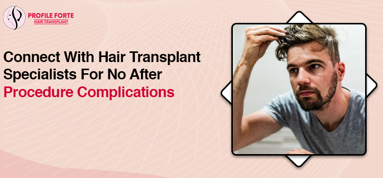 Connect With Hair Transplant Specialists For No After Procedure Complications